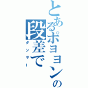 とあるポヨヨンの段差で（ダンサー）