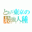 とある東京の最強人種（オ タ ク）