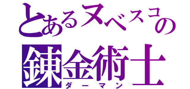 とあるヌベスコの錬金術士（ダーマン）