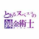 とあるヌベスコの錬金術士（ダーマン）