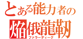 とある能力者の焔俄龍靭（ファラーディーグ）