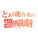 とある能力者の焔俄龍靭（ファラーディーグ）