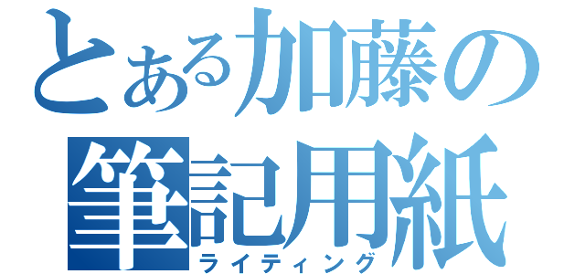 とある加藤の筆記用紙（ライティング）