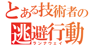 とある技術者の逃避行動（ランナウェイ）