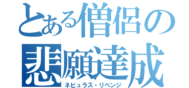 とある僧侶の悲願達成（ネビュラス・リベンジ）