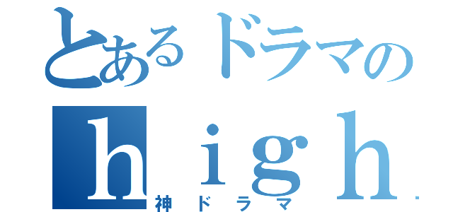 とあるドラマのｈｉｇｈ＆ｌｏｗ（神ドラマ）