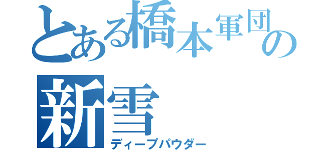 とある橋本軍団の新雪（ディープパウダー）