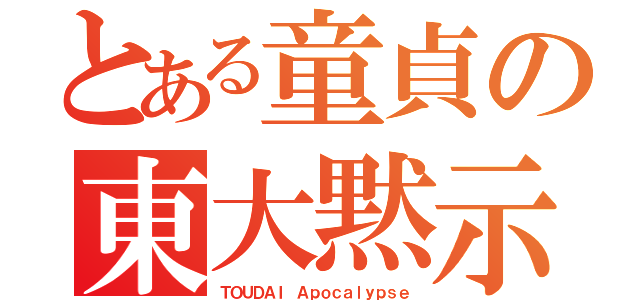 とある童貞の東大黙示録（ＴＯＵＤＡＩ　Ａｐｏｃａｌｙｐｓｅ）