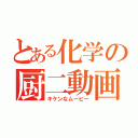 とある化学の厨二動画（キケンなムービー）