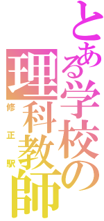 とある学校の理科教師Ⅱ（修正駅）