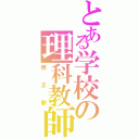 とある学校の理科教師Ⅱ（修正駅）