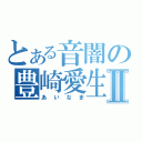 とある音闇の豊崎愛生Ⅱ（あいなま）