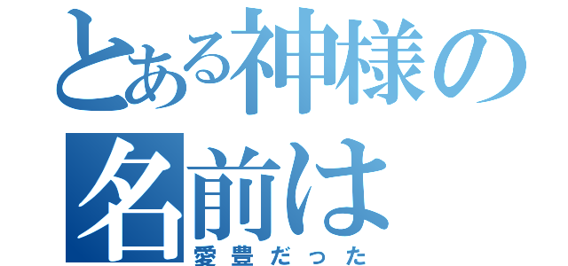 とある神様の名前は（愛豊だった）