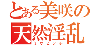 とある美咲の天然淫乱（ミサビッチ）