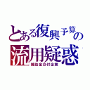 とある復興予算の流用疑惑（補助金交付企業）