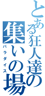 とある狂人達の集いの場（パラダイス）