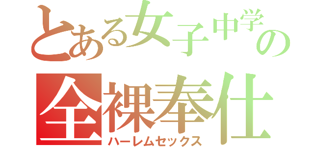 とある女子中学生の全裸奉仕（ハーレムセックス）