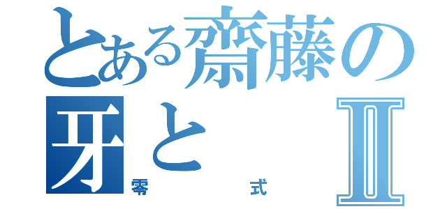 とある齋藤の牙とⅡ（零式）