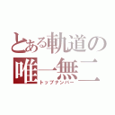 とある軌道の唯一無二（トップナンバー）