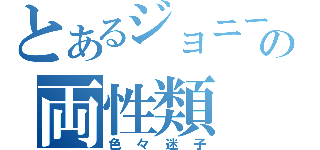 とあるジョニーの両性類（色々迷子）