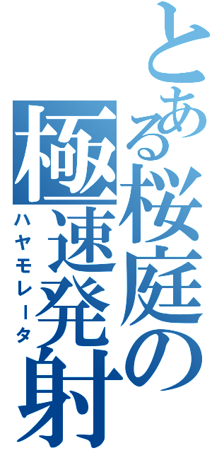 とある桜庭の極速発射（ハヤモレータ）