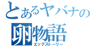 とあるヤバナの卵物語（エッグストーリー）