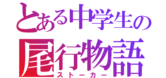 とある中学生の尾行物語（ストーカー）