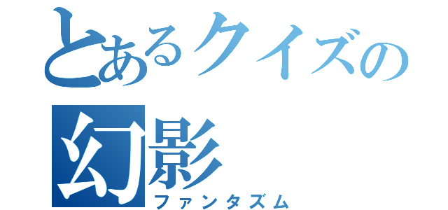 とあるクイズの幻影（ファンタズム）