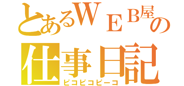 とあるＷＥＢ屋の仕事日記（ピコピコピーコ）