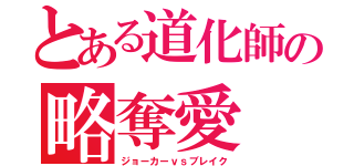 とある道化師の略奪愛（ジョーカーｖｓブレイク）