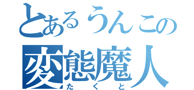 とあるうんこの変態魔人（たくと）