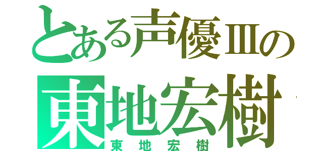 とある声優Ⅲの東地宏樹（東地宏樹）