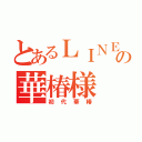 とあるＬＩＮＥの華椿様（初代華椿）