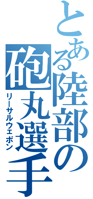 とある陸部の砲丸選手（リーサルウェポン）