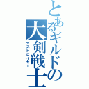 とあるギルドの大剣戦士（デストロイヤー）