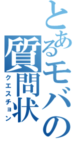 とあるモバの質問状（クエスチョン）