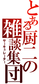 とある厨二の雑談集団（サーキュレーター）