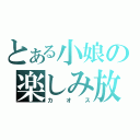 とある小娘の楽しみ放送（カオス）