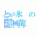 とある氷の機械龍（地獄級）