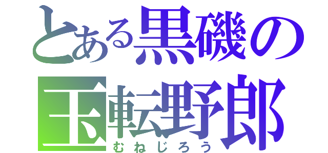 とある黒磯の玉転野郎（むねじろう）