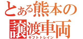 とある熊本の譲渡車両（ギフトトレイン）