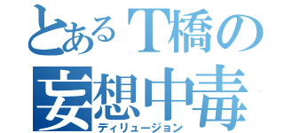 とあるＴ橋の妄想中毒（ディリュージョン）