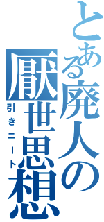 とある廃人の厭世思想Ⅱ（引きニート）