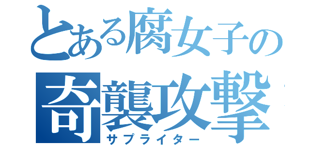 とある腐女子の奇襲攻撃（サプライター）