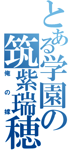 とある学園の筑紫瑞穂（俺の嫁）