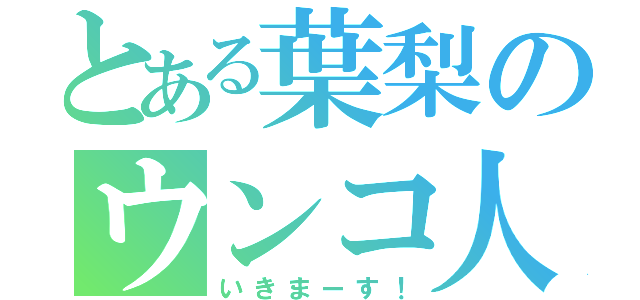 とある葉梨のウンコ人間（いきまーす！）