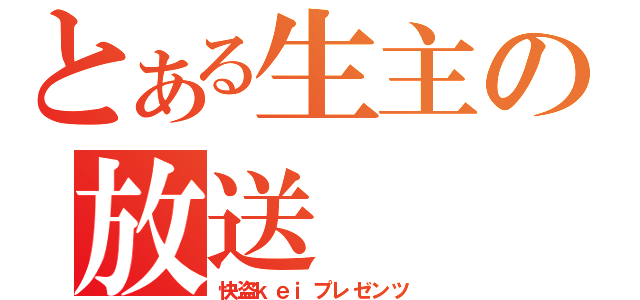 とある生主の放送（快盗ｋｅｉプレゼンツ）