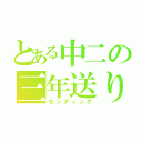 とある中二の三年送り（センディング）