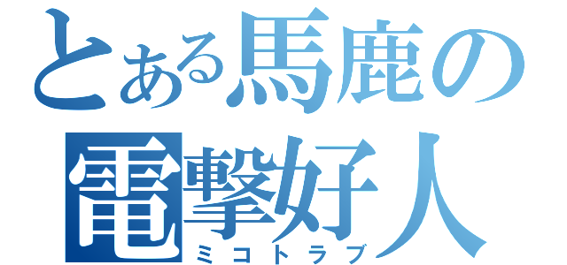 とある馬鹿の電撃好人（ミコトラブ）