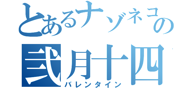 とあるナゾネコの弐月十四日（バレンタイン）